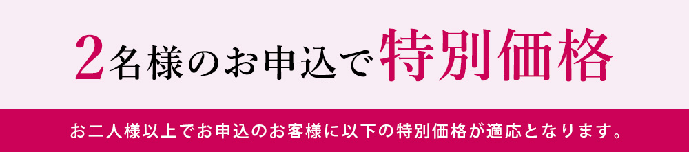 2名様のお申込みで特別価格